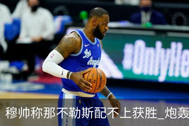 穆帅称那不勒斯配不上获胜 炮轰对方一球员爱假摔
