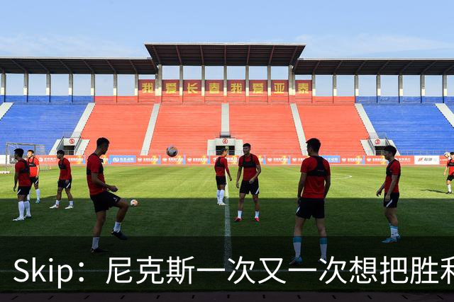 Skip：尼克斯一次又一次想把胜利还给马刺 但马刺就是接不住